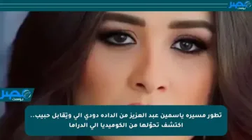 تطور مسيرة ياسمين عبد العزيز من الدادة دودي إلى وتِقابل حبيب.. اكتشف تحوّلها من الكوميديا إلى الدراما